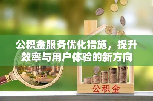 全州公积金服务优化措施，提升效率与用户体验的新方向