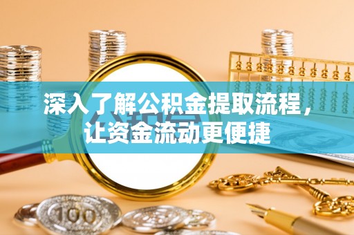 全州深入了解公积金提取流程，让资金流动更便捷