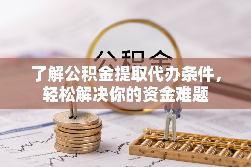 全州了解公积金提取代办条件，轻松解决你的资金难题