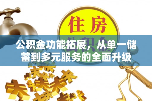 全州公积金功能拓展，从单一储蓄到多元服务的全面升级