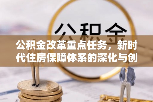 全州公积金改革重点任务，新时代住房保障体系的深化与创新