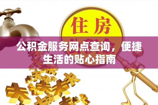 全州公积金服务网点查询，便捷生活的贴心指南
