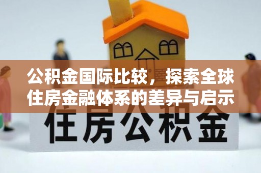 全州公积金国际比较，探索全球住房金融体系的差异与启示