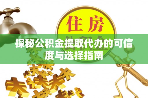 全州探秘公积金提取代办的可信度与选择指南