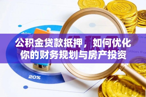 全州公积金贷款抵押，如何优化你的财务规划与房产投资