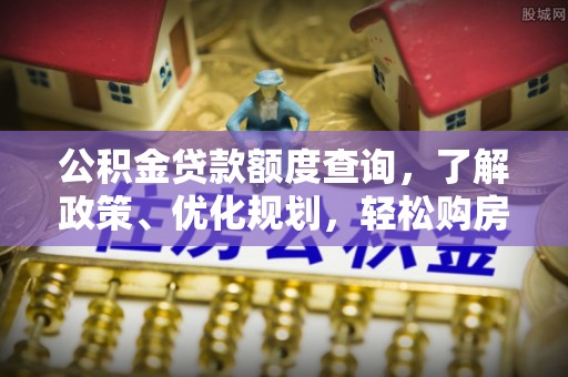全州公积金贷款额度查询，了解政策、优化规划，轻松购房不是梦