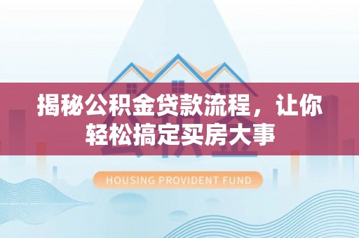 全州揭秘公积金贷款流程，让你轻松搞定买房大事