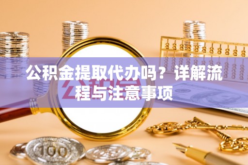 全州公积金提取代办吗？详解流程与注意事项