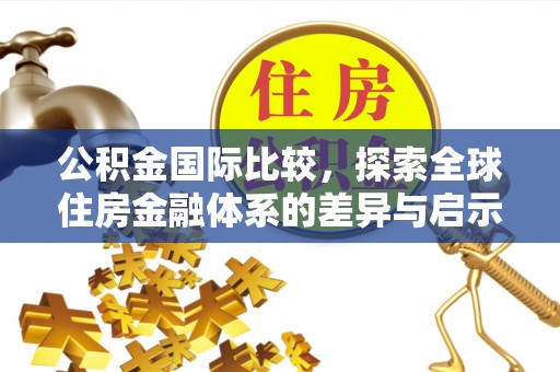 全州公积金国际比较，探索全球住房金融体系的差异与启示