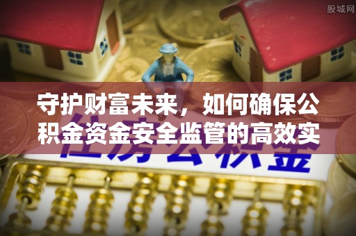 全州守护财富未来，如何确保公积金资金安全监管的高效实施