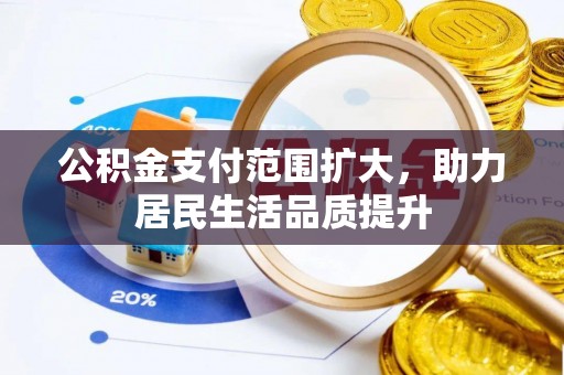 全州公积金支付范围扩大，助力居民生活品质提升