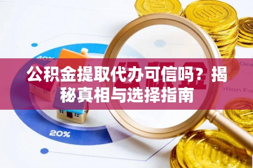 全州公积金提取代办可信吗？揭秘真相与选择指南
