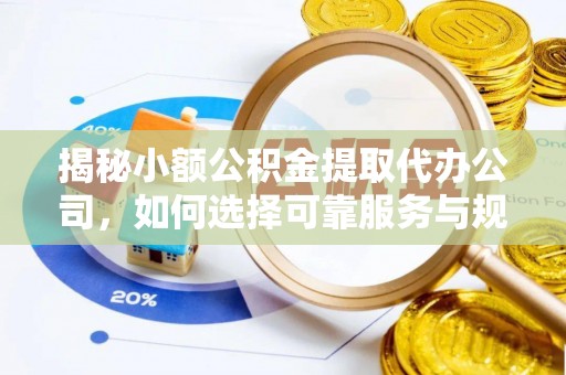 全州揭秘小额公积金提取代办公司，如何选择可靠服务与规避风险