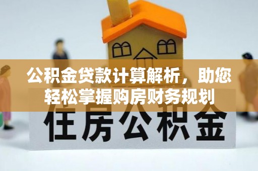 全州公积金贷款计算解析，助您轻松掌握购房财务规划