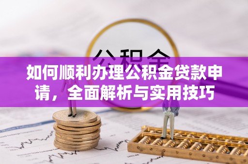 全州如何顺利办理公积金贷款申请，全面解析与实用技巧
