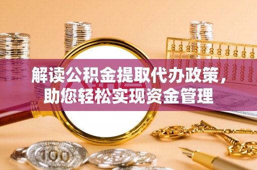 全州解读公积金提取代办政策，助您轻松实现资金管理