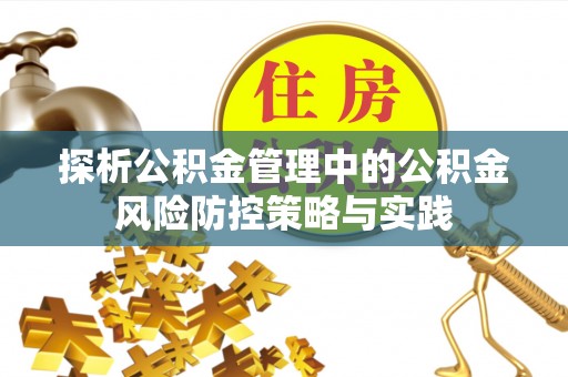 全州探析公积金管理中的公积金风险防控策略与实践