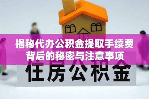 全州揭秘代办公积金提取手续费背后的秘密与注意事项