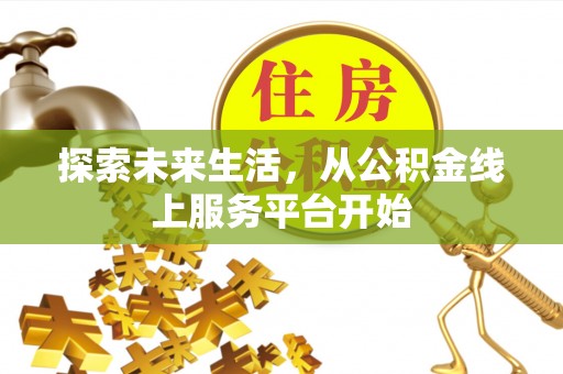 全州探索未来生活，从公积金线上服务平台开始