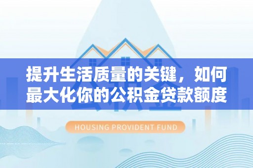 全州提升生活质量的关键，如何最大化你的公积金贷款额度