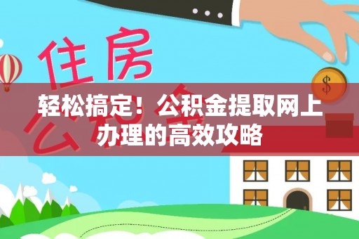 全州轻松搞定！公积金提取网上办理的高效攻略