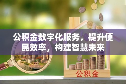 全州公积金数字化服务，提升便民效率，构建智慧未来