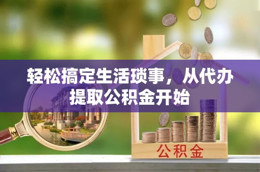 全州轻松搞定生活琐事，从代办提取公积金开始