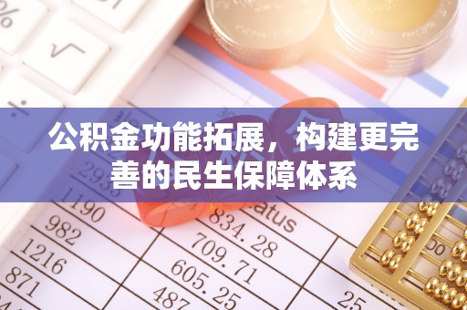 全州公积金功能拓展，构建更完善的民生保障体系