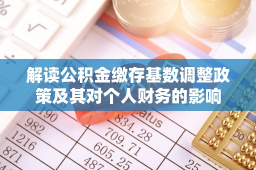 全州解读公积金缴存基数调整政策及其对个人财务的影响