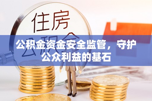 全州公积金资金安全监管，守护公众利益的基石