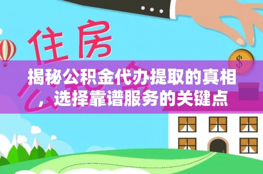 全州揭秘公积金代办提取的真相，选择靠谱服务的关键点