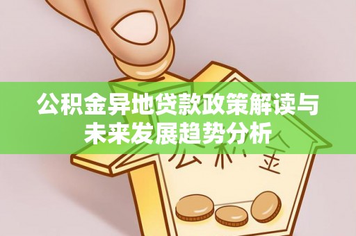 全州公积金异地贷款政策解读与未来发展趋势分析