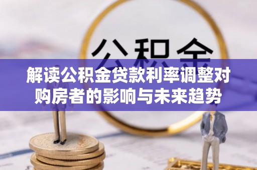 全州解读公积金贷款利率调整对购房者的影响与未来趋势