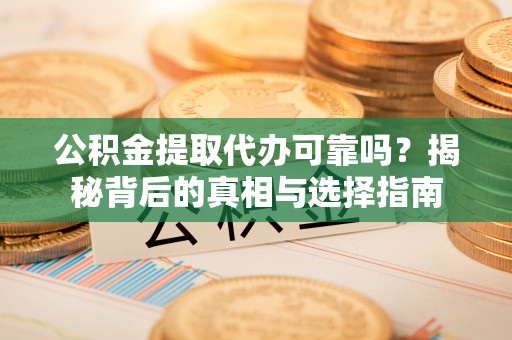 全州公积金提取代办可靠吗？揭秘背后的真相与选择指南