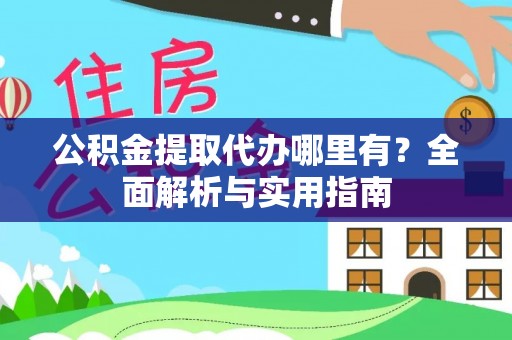 全州公积金提取代办哪里有？全面解析与实用指南