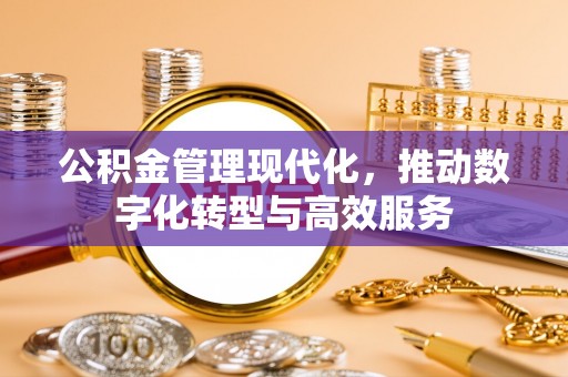 全州公积金管理现代化，推动数字化转型与高效服务