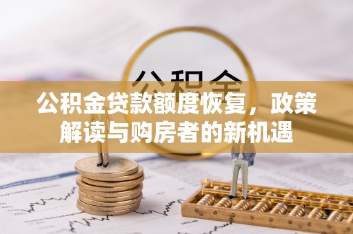 全州公积金贷款额度恢复，政策解读与购房者的新机遇