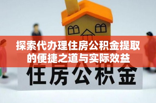 全州探索代办理住房公积金提取的便捷之道与实际效益