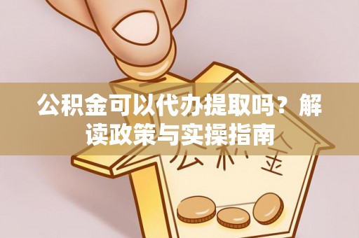 全州公积金可以代办提取吗？解读政策与实操指南