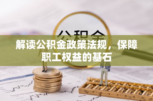 全州解读公积金政策法规，保障职工权益的基石