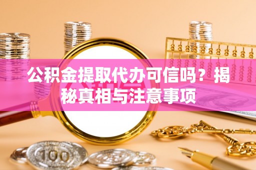 全州公积金提取代办可信吗？揭秘真相与注意事项