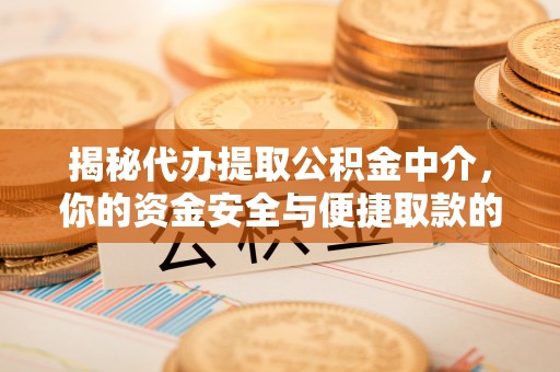 全州揭秘代办提取公积金中介，你的资金安全与便捷取款的平衡点