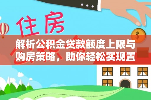 全州解析公积金贷款额度上限与购房策略，助你轻松实现置业梦想