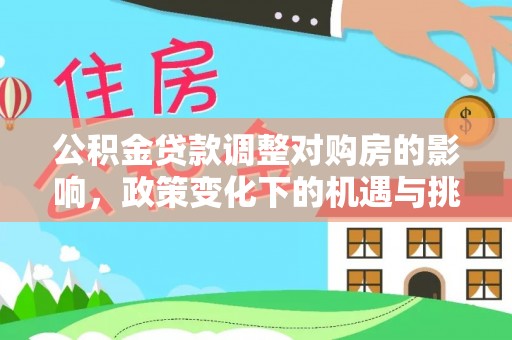 全州公积金贷款调整对购房的影响，政策变化下的机遇与挑战