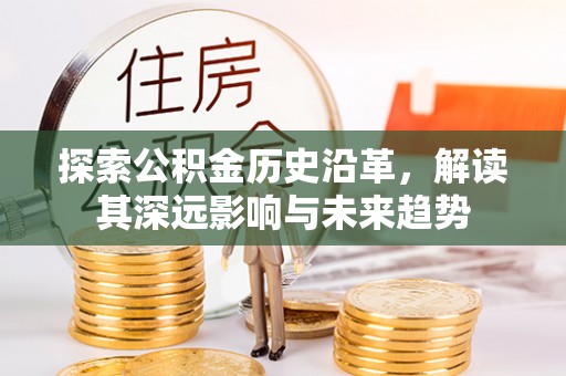 全州探索公积金历史沿革，解读其深远影响与未来趋势