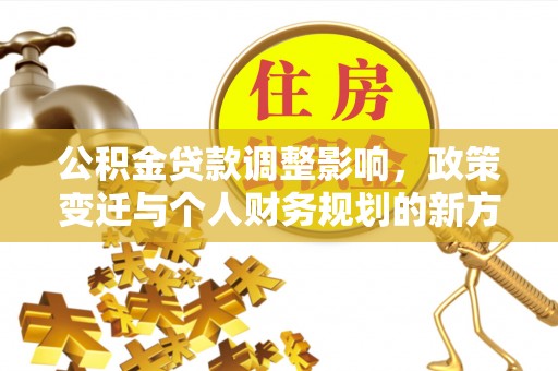 全州公积金贷款调整影响，政策变迁与个人财务规划的新方向