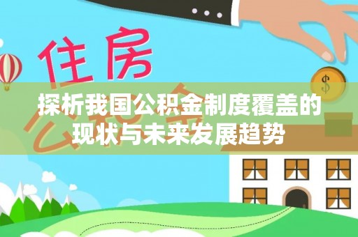 全州探析我国公积金制度覆盖的现状与未来发展趋势