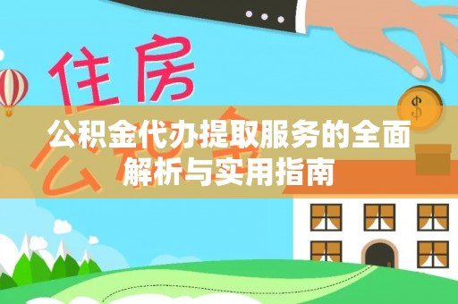 全州公积金代办提取服务的全面解析与实用指南
