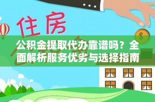 全州公积金提取代办靠谱吗？全面解析服务优劣与选择指南