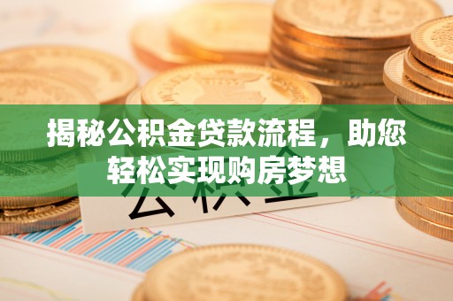 全州揭秘公积金贷款流程，助您轻松实现购房梦想